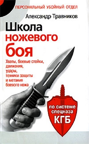 Александр Травников - Школа ножевого боя. Хваты, боевые стойки, движения, удары, техники защиты и метания боевого ножа (2009) FB2