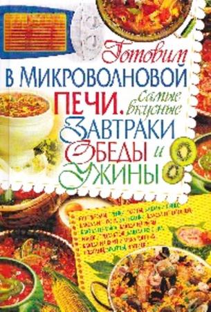 Елена Попова - Готовим в микроволновой печи. Самые вкусные завтраки, обеды и ужины (2012)