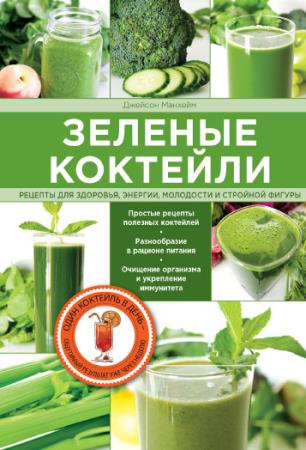Джейсон Манхейм - Зеленые коктейли. Рецепты для здоровья, энергии, молодости и стройной фигуры (2014)