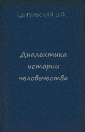 Цыгульский В.Ф. - Диалектика истории человечества. Цикл в 43 томах