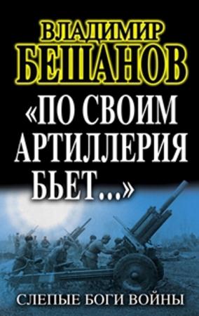 Владимир Бешанов - «По своим артиллерия бьёт...». Слепые Боги войны (2013)