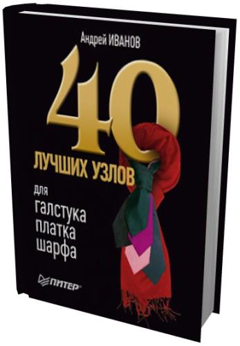 Иванов Андрей - 40 лучших узлов для галстука, платка, шарфа (2010) rtf, fb2