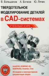 В. Большаков, А. Бочков, Ю. Лячек - Твердотельное моделирование деталей в CAD-системах: AutoCAD, КОМПАС-3В, SolidWorks, Inventor, Creo