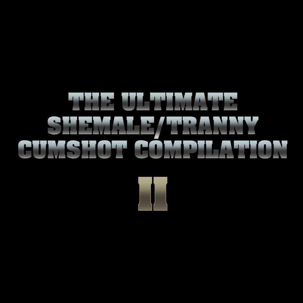 THE ULTIMATE SHEMALE / TRANNY CUMSHOT COMPILATION - PART II 1080p [2015 ., cumshot, shemale, compilation, tranny, facial, 1080p]