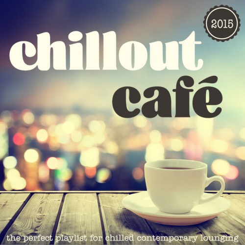 Chillout Cafe - The Perfect Playlist for Chilled Contemporary Lounging (2015)